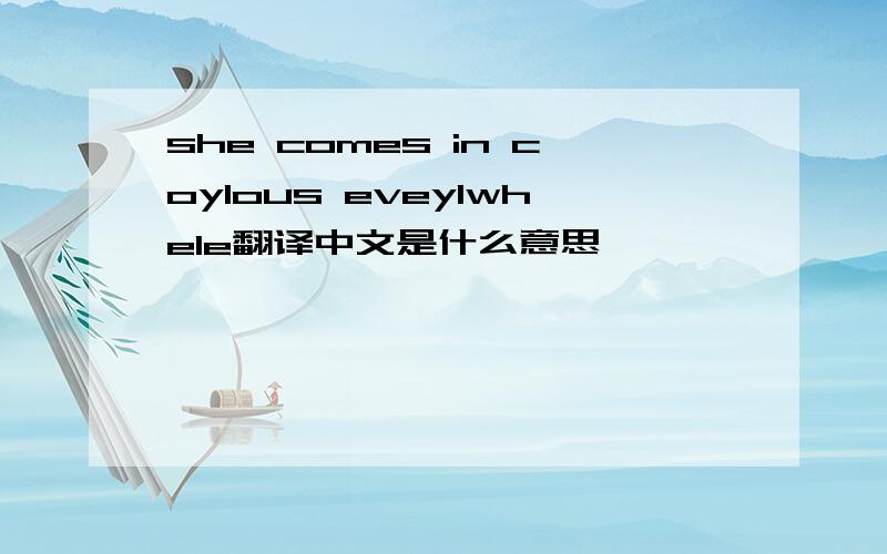 she comes in coylous eveylwhele翻译中文是什么意思