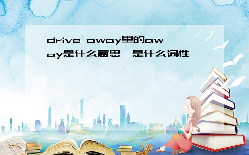 drive away里的away是什么意思,是什么词性