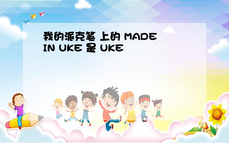 我的派克笔 上的 MADE IN UKE 是 UKE