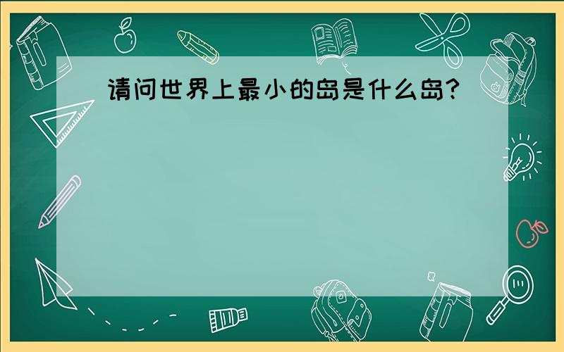 请问世界上最小的岛是什么岛?