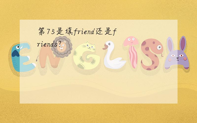 第75是填friend还是friends?