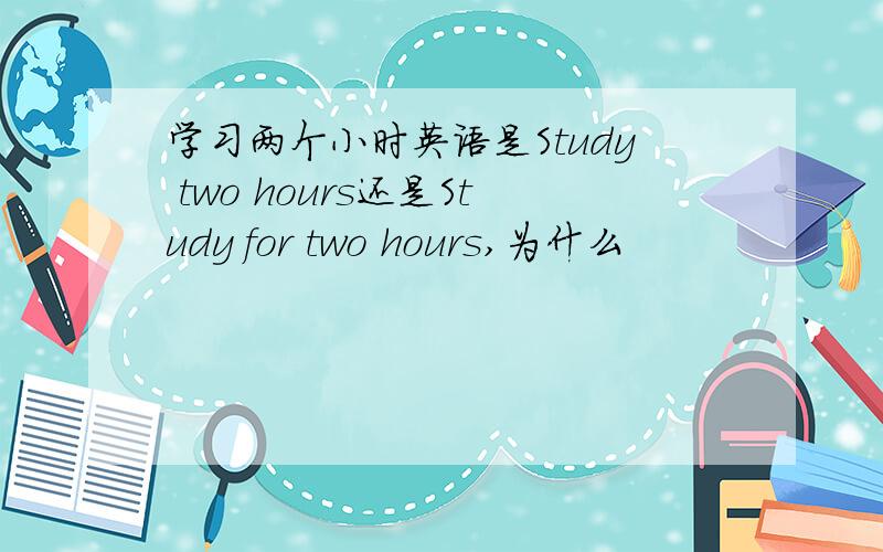 学习两个小时英语是Study two hours还是Study for two hours,为什么