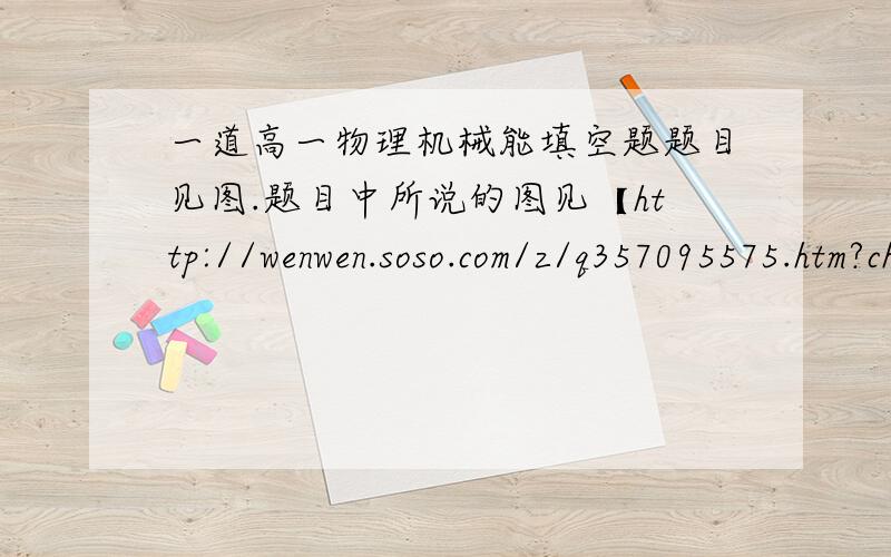 一道高一物理机械能填空题题目见图.题目中所说的图见【http://wenwen.soso.com/z/q357095575.htm?ch=wtk.title】求第二问解释啊！