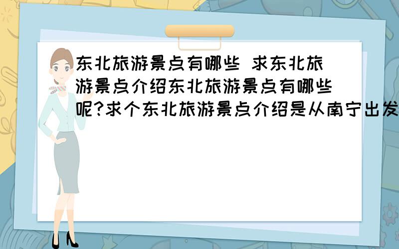 东北旅游景点有哪些 求东北旅游景点介绍东北旅游景点有哪些呢?求个东北旅游景点介绍是从南宁出发的,都有哪些旅游路线呢?我们都是学生,不想花费太多.请大家给些介绍和建议啊.