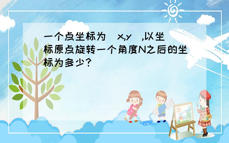 一个点坐标为(x,y),以坐标原点旋转一个角度N之后的坐标为多少?