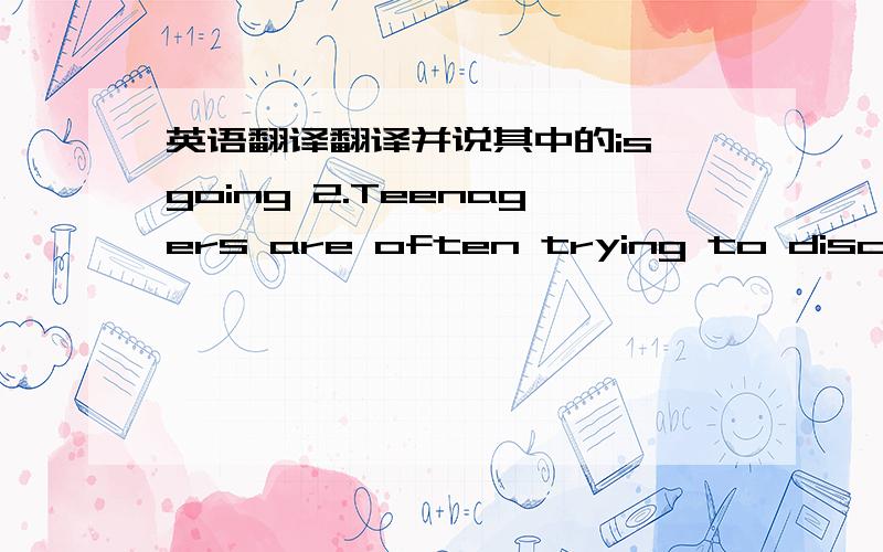 英语翻译翻译并说其中的is going 2.Teenagers are often trying to discover their true identity and make a sence of belonging in society.3.learning a musical instrument for teenagers can be a life-changing experience for them.翻译并说其