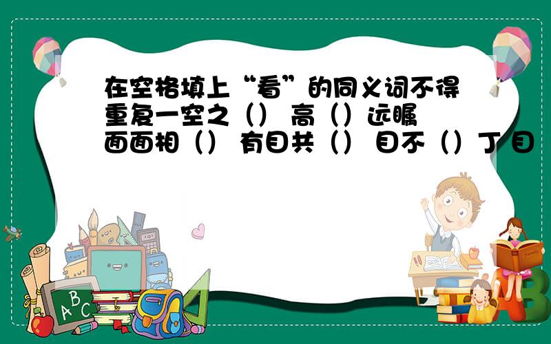 在空格填上“看”的同义词不得重复一空之（） 高（）远瞩 面面相（） 有目共（） 目不（）丁 目（）口呆 左（）右盼 走马（）花 一（）同仁 一（）无余