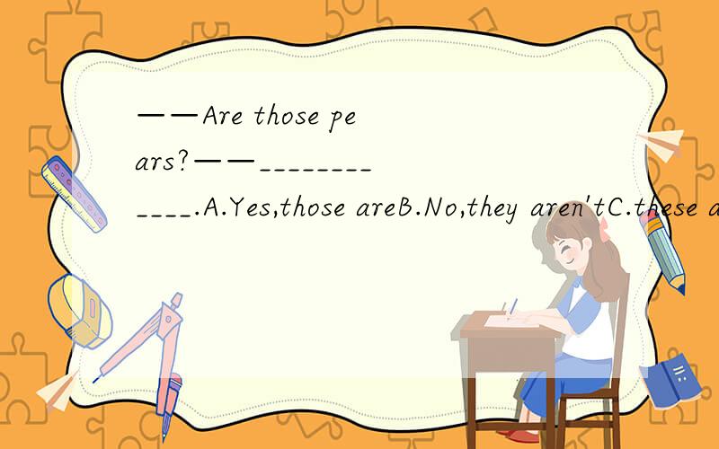 ——Are those pears?——____________.A.Yes,those areB.No,they aren'tC.these are not pears