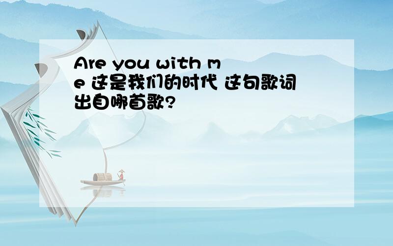 Are you with me 这是我们的时代 这句歌词出自哪首歌?