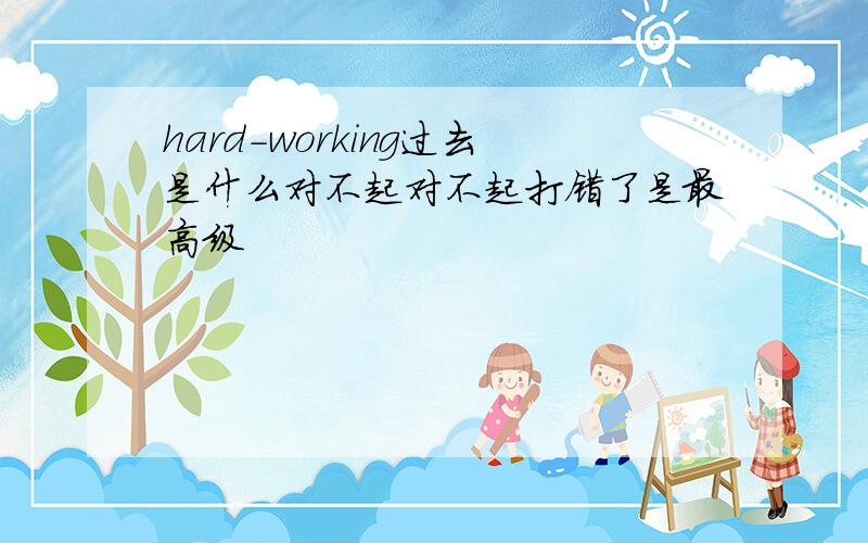 hard-working过去是什么对不起对不起打错了是最高级