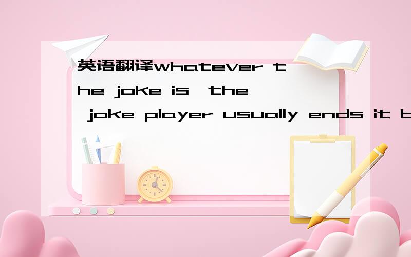 英语翻译whatever the joke is,the joke player usually ends it by shouting