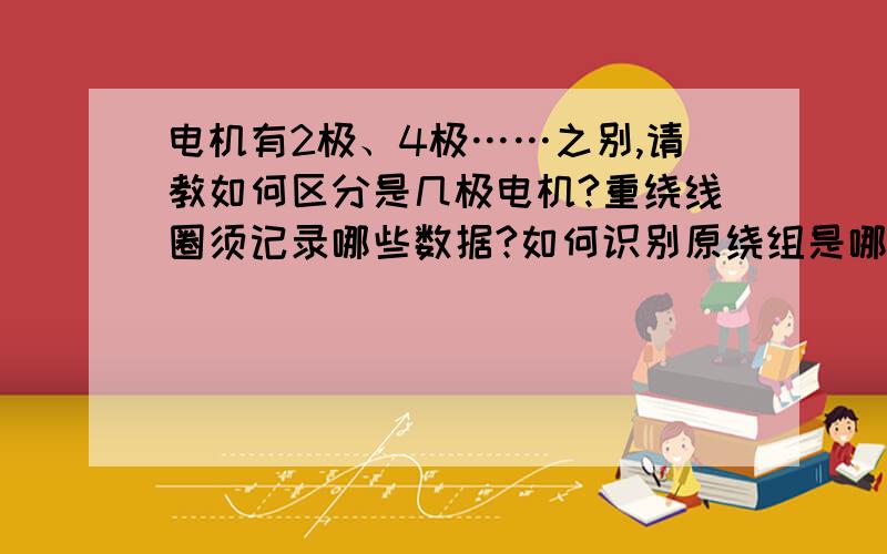 电机有2极、4极……之别,请教如何区分是几极电机?重绕线圈须记录哪些数据?如何识别原绕组是哪种形式?