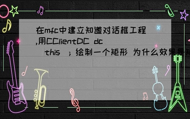 在mfc中建立知道对话框工程,用CClientDC dc(this); 绘制一个矩形 为什么效果是矩形不在对话框上 而是以电