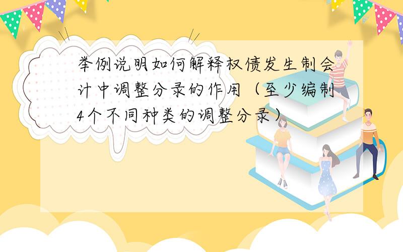 举例说明如何解释权债发生制会计中调整分录的作用（至少编制4个不同种类的调整分录）