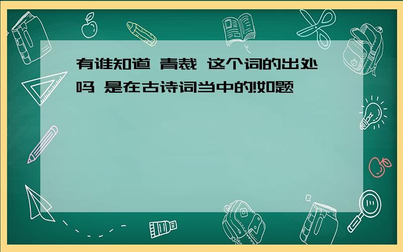 有谁知道 青裁 这个词的出处吗 是在古诗词当中的!如题