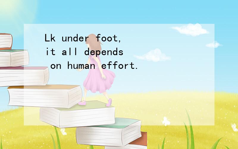 Lk under foot,it all depends on human effort.
