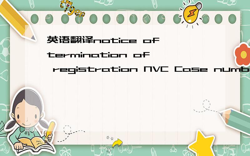 英语翻译notice of termination of registration NVC Case number:GUZ2008859000 dear YUY:we refer to your application for an immigrant visa,section 201(g)of the immingration and nationality Act requires that your registration be canceled and any peti