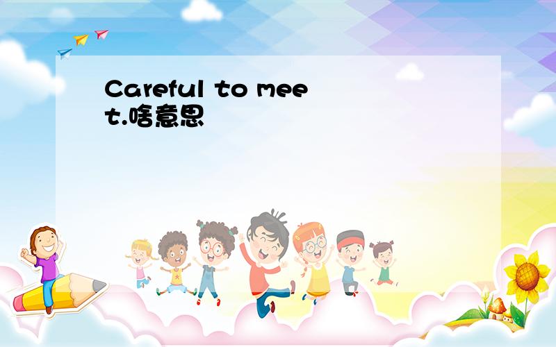 Careful to meet.啥意思