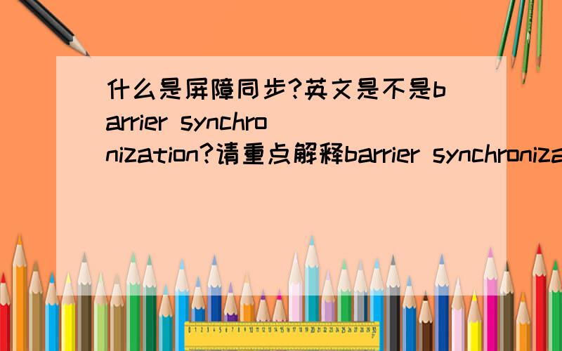 什么是屏障同步?英文是不是barrier synchronization?请重点解释barrier synchronization,定义及原理,并行化中的作用机理,最好能列举一些实现的语句,请尽量通俗易懂,