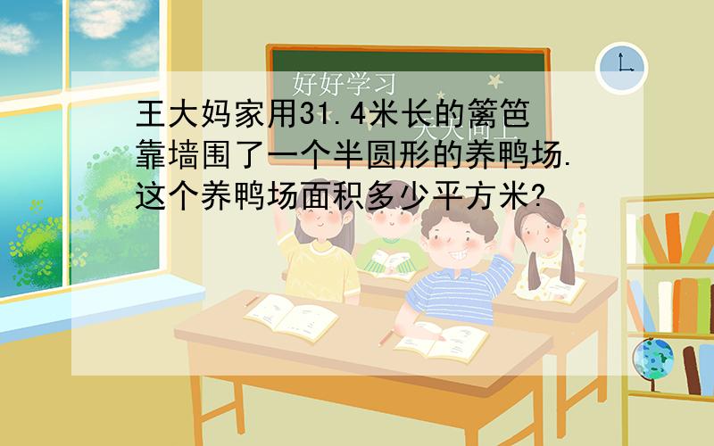 王大妈家用31.4米长的篱笆靠墙围了一个半圆形的养鸭场.这个养鸭场面积多少平方米?