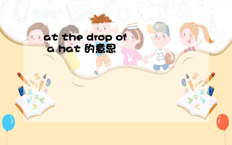 at the drop of a hat 的意思