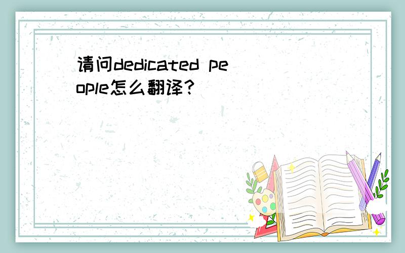 请问dedicated people怎么翻译?