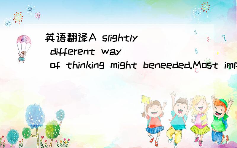 英语翻译A slightly different way of thinking might beneeded.Most importantly,we should learn to listen morecarefully to our employees' voice throughout the Chinese and Korean workplaces.A service enterprises manager who wants to expandhis or her