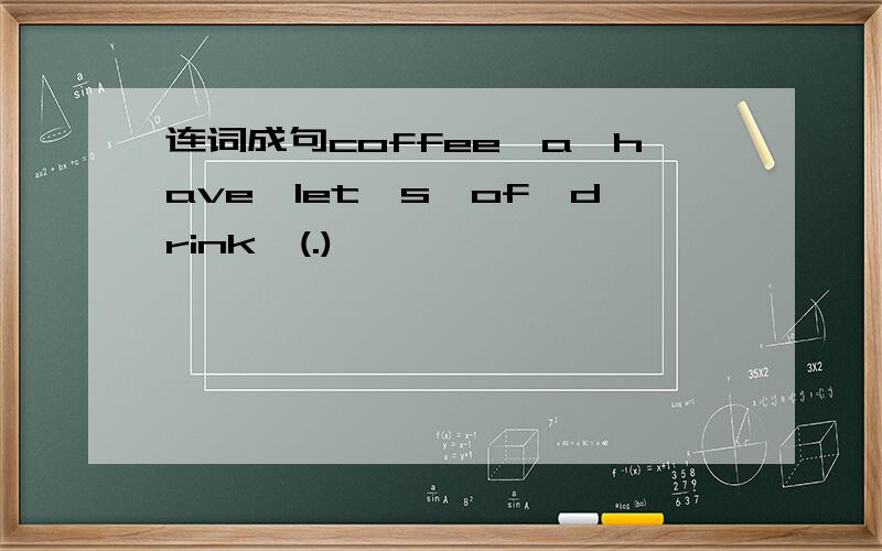 连词成句coffee,a,have,let's,of,drink,(.)