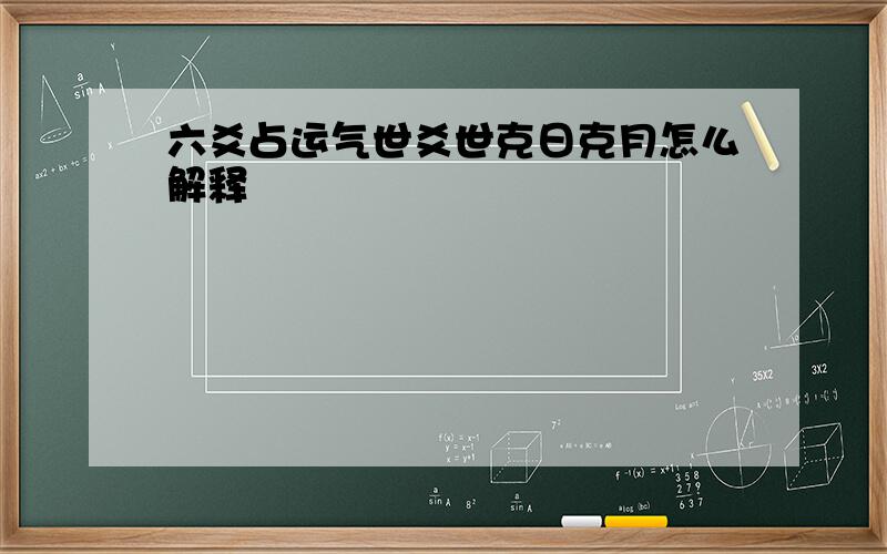 六爻占运气世爻世克日克月怎么解释