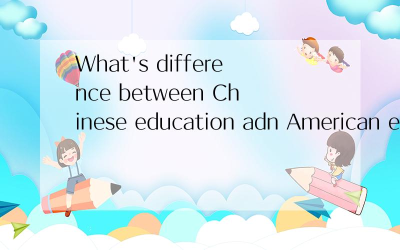 What's difference between Chinese education adn American education?