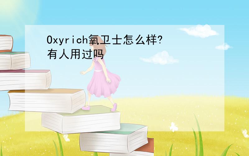 Oxyrich氧卫士怎么样?有人用过吗