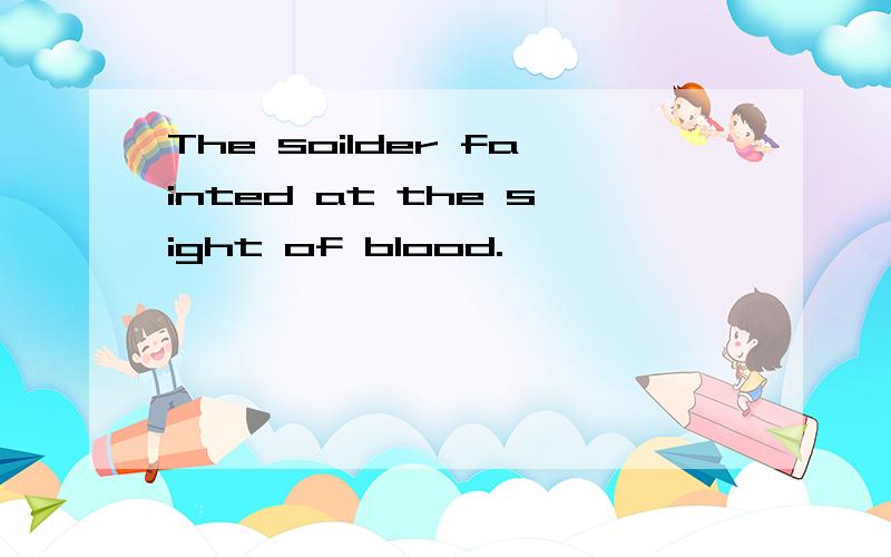 The soilder fainted at the sight of blood.