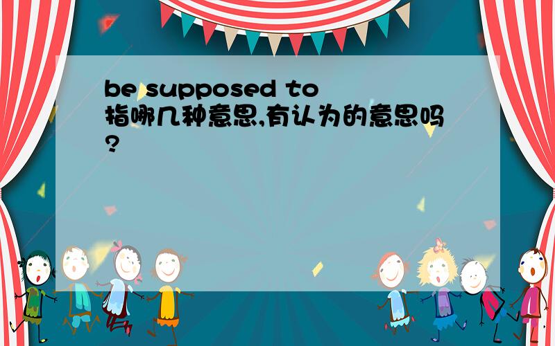 be supposed to指哪几种意思,有认为的意思吗?