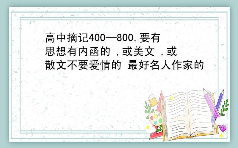 高中摘记400—800,要有思想有内函的 ,或美文 ,或散文不要爱情的 最好名人作家的