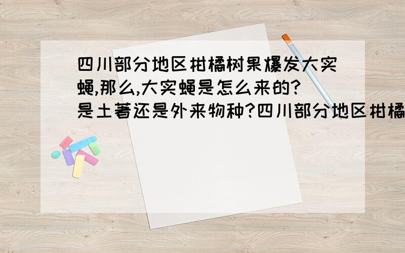 四川部分地区柑橘树果爆发大实蝇,那么,大实蝇是怎么来的?是土著还是外来物种?四川部分地区柑橘树果爆发大实蝇,大实蝇属柑橘果品寄生虫,但它不同于动物身体里面的寄生虫,所以不会造成