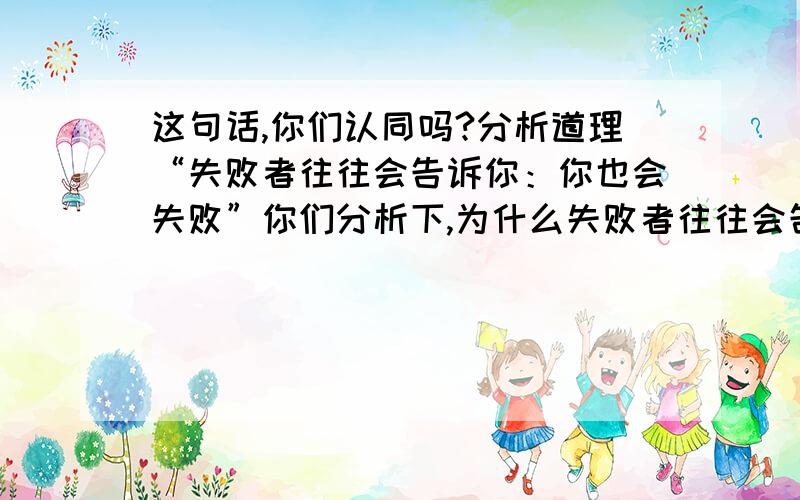 这句话,你们认同吗?分析道理“失败者往往会告诉你：你也会失败”你们分析下,为什么失败者往往会告诉别人也会失败?