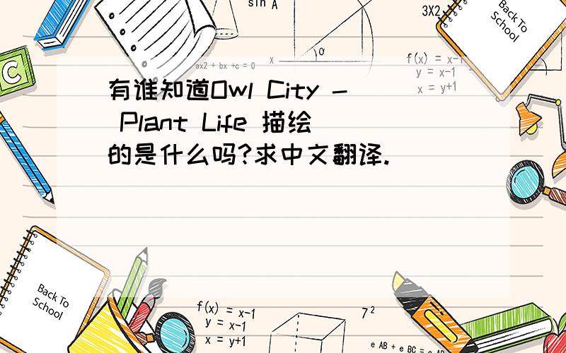 有谁知道Owl City - Plant Life 描绘的是什么吗?求中文翻译.