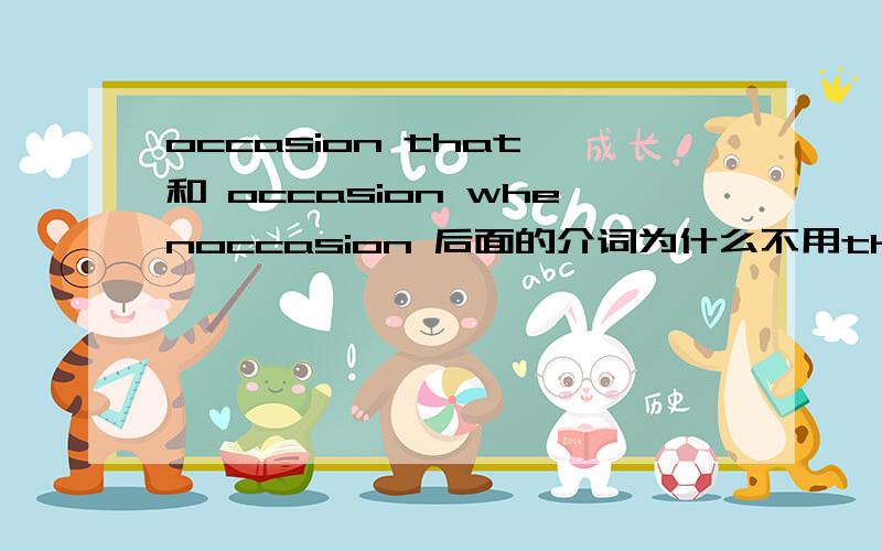 occasion that 和 occasion whenoccasion 后面的介词为什么不用that 而是用 when?