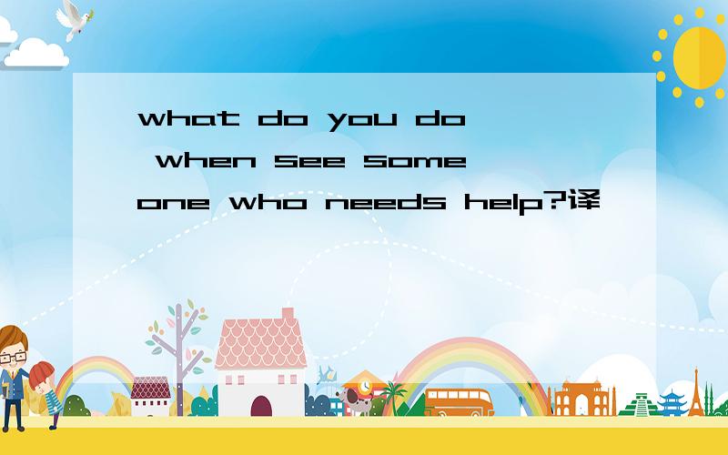 what do you do when see someone who needs help?译