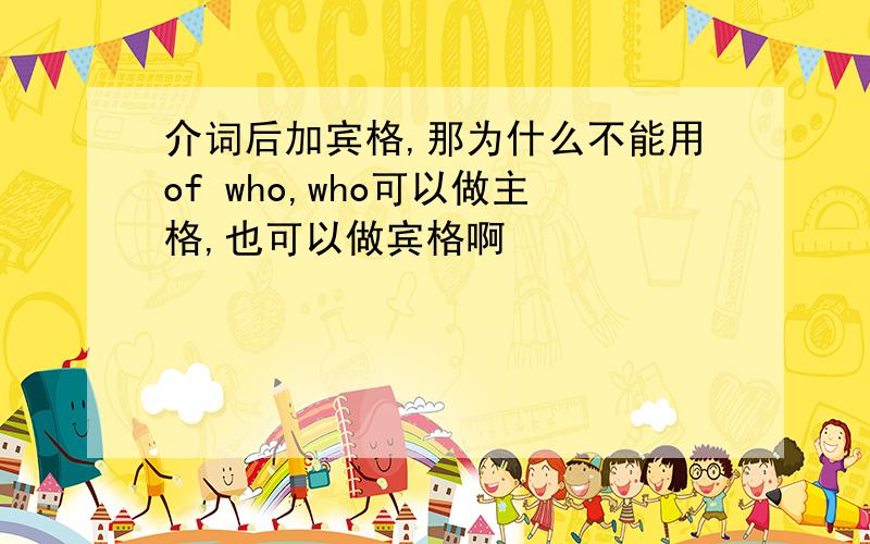 介词后加宾格,那为什么不能用of who,who可以做主格,也可以做宾格啊