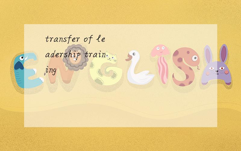 transfer of leadership training