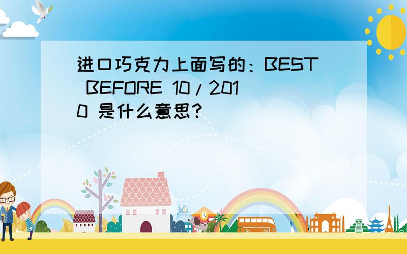 进口巧克力上面写的：BEST BEFORE 10/2010 是什么意思?