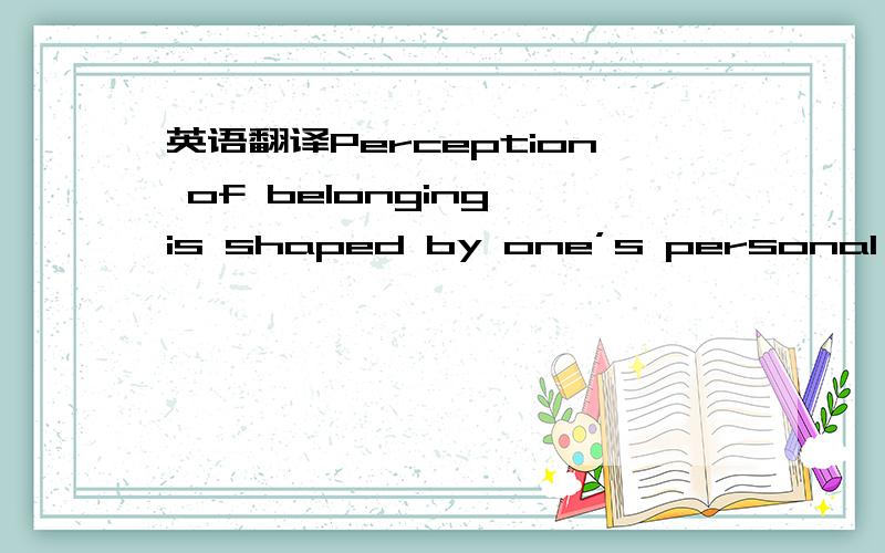 英语翻译Perception of belonging is shaped by one’s personal,historical and cultural context.It is important for individual to understand their culture and keep their identity in order to feel their sense of belonging.In the poem “Feliks Skrzy