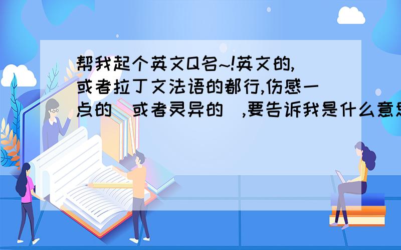 帮我起个英文Q名~!英文的,或者拉丁文法语的都行,伤感一点的(或者灵异的),要告诉我是什么意思.