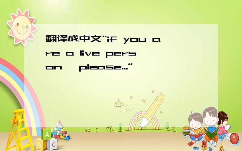 翻译成中文“if you are a live person, please...”