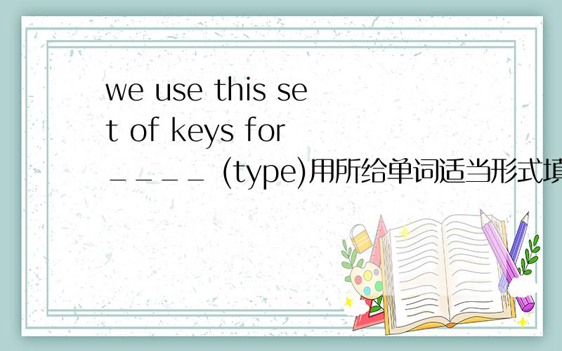 we use this set of keys for ____ (type)用所给单词适当形式填空the number of the student ____ (be) 45 用括号内单词的适当形式填空