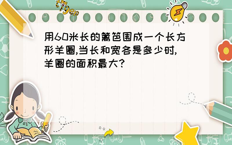 用60米长的篱笆围成一个长方形羊圈,当长和宽各是多少时,羊圈的面积最大?