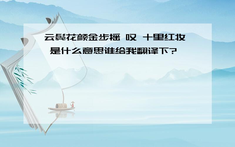 云鬓花颜金步摇 叹 十里红妆 是什么意思谁给我翻译下?