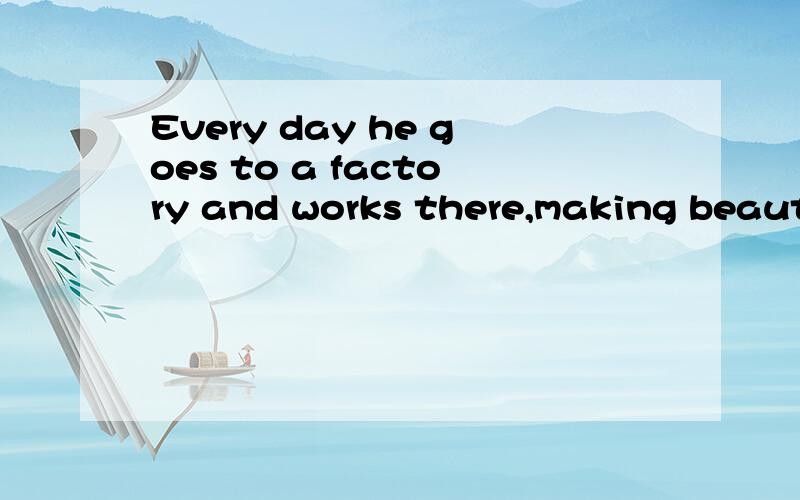 Every day he goes to a factory and works there,making beautiful kites,from eight o'clock until two o'clock.1.为什么是making而不是makes?2.为什么是two而不是fourteen?