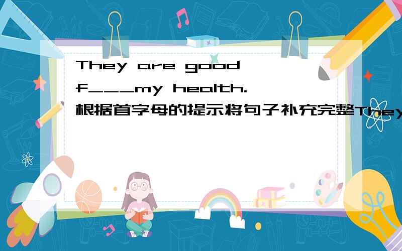 They are good f___my health.根据首字母的提示将句子补充完整They are good f___my health.They are n___ health.